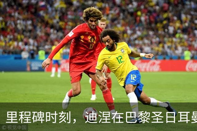 里程碑时刻，迪涅在巴黎圣日耳曼迎来第50场比赛
